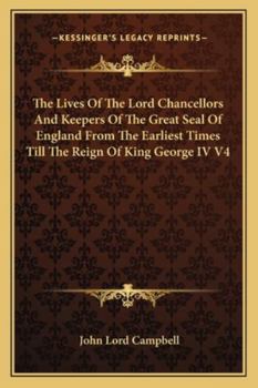 The Lives Of The Lord Chancellors And Keepers Of The Great Seal Of England, From The Earliest Times Till The Reign Of King George Iv