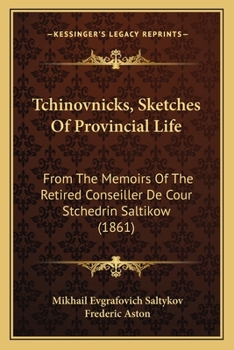 Tchinovnicks, Sketches Of Provincial Life: From The Memoirs Of The Retired Conseiller De Cour Stchedrin Saltikow