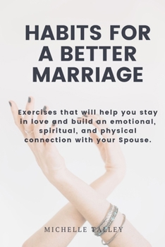 Paperback Habits For A Better Marriage: Exercises that will help you stay in love and build an emotional, spiritual, and physical connection with your Spouse. Book