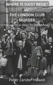WHERE IS DAISY BECK? and THE LONDON CLUB MURDER: Two wartime cases for David Adair (David Adair series)