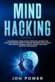 Paperback Mind Hacking: The Definitive Guide on Self Discipline. Rewire Your Brain and Reduce Anxiety through Emotional Intelligence and Posit Book