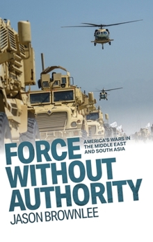 Hardcover Force Without Authority: America's Wars in the Middle East and South Asia Book
