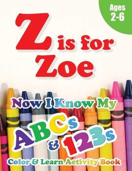 Paperback Z is for Zoe: Now I Know My ABCs and 123s Coloring & Activity Book with Writing and Spelling Exercises (Age 2-6) 128 Pages Book