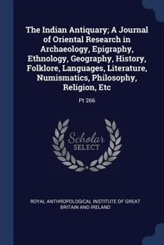 The Indian Antiquary; A Journal of Oriental Research in Archaeology, Epigraphy, Ethnology, Geography, History, Folklore, Languages, Literature, Numismatics, Philosophy, Religion, Etc: PT 266
