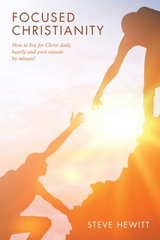 Paperback Focused Christianity: How to live for Christ daily, hourly and even minute by minute! Book