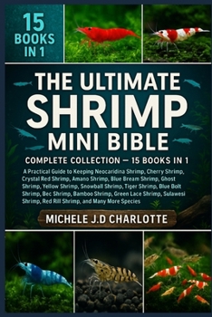 THE ULTIMATE SHRIMP MINI BIBLE: COMPLETE COLLECTION — 15 BOOKS IN 1: A Practical Guide to Keeping Neocaridina Shrimp, Cherry Shrimp, Crystal Red ... Yellow Shrimp, Snowball Shrimp, Tiger Shrimp