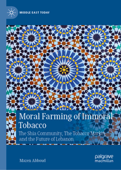Moral Farming of Immoral Tobacco: The Shia Community, The Tobacco Market, and the Future of Lebanon (Middle East Today)