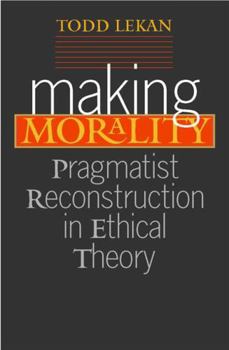 Making Morality: Pragmatist Reconstruction in Ethical Theory (The Vanderbilt Library of American Philosophy) - Book  of the Vanderbilt Library of American Philosophy