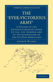 Paperback The 'Ever-Victorious Army': A History of the Chinese Campaign Under Lt. Col. C. G. Gordon and of the Suppression of the Tai-Ping Rebellion Book