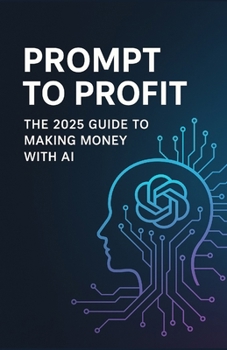 Paperback Prompt to Profit: The 2025 Guide to Making Money with AI Book