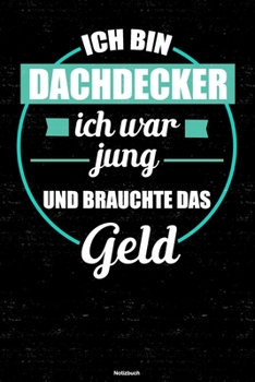 Ich bin Dachdecker ich war jung und brauchte das Geld Notizbuch: Dachdecker Journal DIN A5 liniert 120 Seiten Geschenk (German Edition)