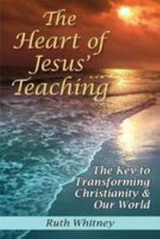 Paperback The Heart of Jesus' Teaching: The Key to Transforming Christianity & Our World Book