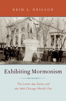 Hardcover Exhibiting Mormonism: The Latter-Day Saints and the 1893 Chicago World's Fair Book