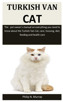 Paperback Turkish Van Cat: The pet owner's manual on everything you need to know about the Turkish Van Cat, care, housing, diet, feeding and heal Book