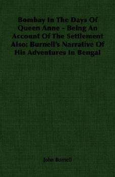 Bombay in the Days of Queen Anne - Being an Account of the Settlement Also: Burnell's Narrative of His Adventures in Bengal