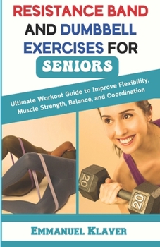 Paperback Resistance Band and Dumbbell Exercises for Seniors: Ultimate Workout Guide to Improve Flexibility, Muscle Strength, Balance, and Coordination Book