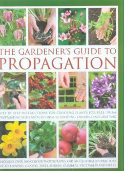 Hardcover The Gardener's Guide to Propagation: Step-By-Step Instructions for Creating Plants for Free, from Propagating Seeds and Cuttings to Dividing, Layering Book
