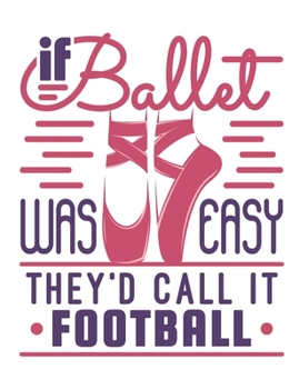 If Ballet Was Easy They'd Call It Football: Ballet Dancer Notebook, Blank Paperback Composition Book to write in, Ballet Gift, 150 pages, college ruled