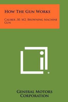 Paperback How The Gun Works: Caliber .50, M2, Browning Machine Gun Book