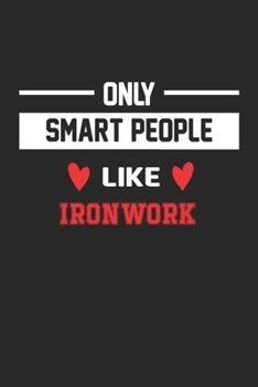 Only Smart People Like ironwork Notebook - Funny ironwork Journal Gift: Lined ironwork lovers Notebook / Journal Gift, 120 Pages, 6x9, Soft Cover, Matte Finish