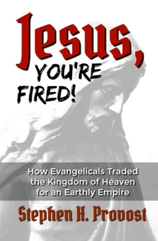 Paperback Jesus, You're Fired!: How Evangelicals Traded the Kingdom of Heaven for an Earthly Empire Book