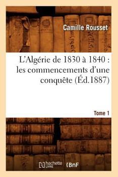 Paperback L'Algérie de 1830 À 1840: Les Commencements d'Une Conquête. Tome 1 (Éd.1887) [French] Book