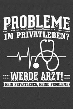 Probleme im Privatleben? Werde Arzt! Kein Privatleben, keine Probleme!: Liniertes DinA 5 Notizbuch f�r die, die medizinische Berufe aus�ben und f�r �rzte, Mediziner, Doktor Notizheft