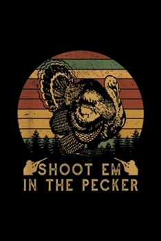 shoot em in the pecker: Shoot Em In The Pecker Funny Hunting Turkey  Journal/Notebook Blank Lined Ruled 6x9 100 Pages
