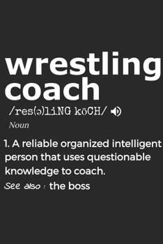 Wrestling Coach 1. Reliable Organized Intelligent Person That Uses Questionable Knowledge To Coach. See Also :  the boss: Handy Notebook For A ... Drills And Keeping Game Stats To Name A Few