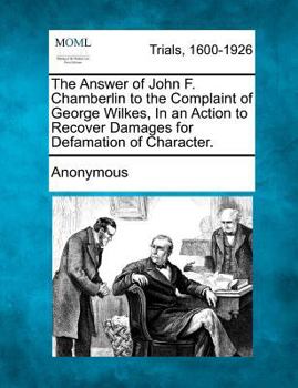 Paperback The Answer of John F. Chamberlin to the Complaint of George Wilkes, in an Action to Recover Damages for Defamation of Character. Book