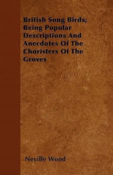 Paperback British Song Birds; Being Popular Descriptions and Anecdotes of the Choristers of the Groves Book