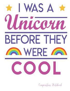 Paperback I Was A Unicorn Before They Were Cool: Composition Notebook: Wide Ruled - 110 Pages - 55 Sheets - 8.5" x 11" Book