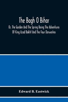 Paperback The Bagh O Bihar; Or, The Garden And The Spring Being The Adventures Of King Azad Bakht And The Four Darweshes. Literally Translated From The Urdu Of Book