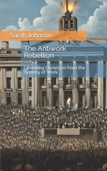 Paperback The Antiwork Rebellion: Liberating Ourselves from the Tyranny of Work Book