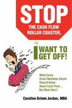 Stop the Cash Flow Roller Coaster, I Want to Get Off!: What Every Small Business Owner Should Know About Cash Flow...But Most Don't