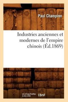 Industries Anciennes Et Modernes de L'Empire Chinois (A0/00d.1869)