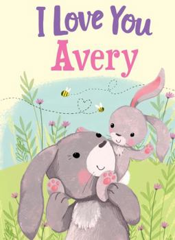 I Love You Avery: A Personalized Book About Love for a Child (Gifts for Babies and Toddlers, Gifts for Birthdays)