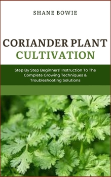 Paperback Coriander Plant Cultivation: Step By Step Beginners Instruction To The Complete Growing Techniques & Troubleshooting Solutions Book
