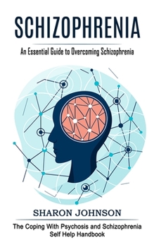 Paperback Schizophrenia: An Essential Guide to Overcoming Schizophrenia (The Coping With Psychosis and Schizophrenia Self Help Handbook) Book