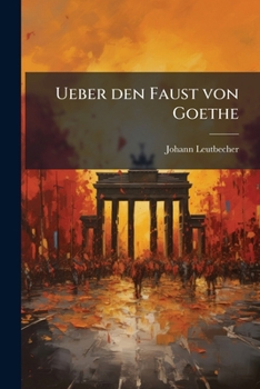 Paperback Ueber den Faust von Goethe: Eine Schrift zum Verständnis dieser Dichtung nach ihren beiden Theilen für alle Freunde und Verehrer des grossen Dichters [German] Book