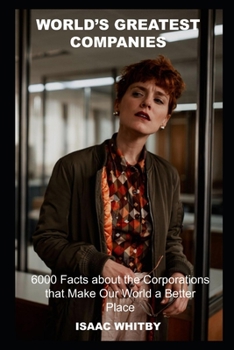 World's Greatest Companies: 6000 Facts about the Corporations that Make Our World a Better Place