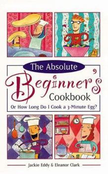 Paperback The Absolute Beginner's Cookbook, Revised: Or How Long Do I Cook a 3-Minute Egg? Book