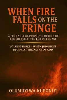 When Fire Falls on the Fringe: A Four-Volume Prophetic Outcry to the Church at the End of the Age: VOLUME THREE - WHEN JUDGMENT BEGINS AT THE ALTAR OF GOD