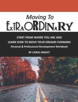 Paperback Moving to Extraordinary: START FROM WHERE YOU ARE AND LEARN HOW TO MOVE YOUR DREAMS FORWARD Personal & Professional Development Workbook Book