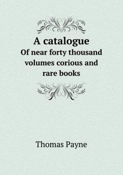 Paperback A Catalogue of Near Forty Thousand Volumes Corious and Rare Books Book