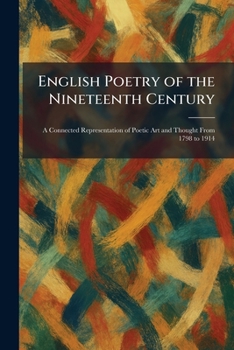 English Poetry of the Nineteenth Century: A Connected Representation of Poetic Art and Thought From 1798 to 1914
