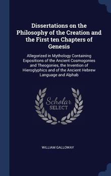 Hardcover Dissertations on the Philosophy of the Creation and the First ten Chapters of Genesis: Allegorized in Mythology Containing Expositions of the Ancient Book