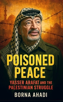 Poisoned Peace: Yasser Arafat and the Palestinian Struggle
