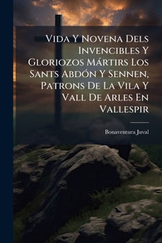 Vida Y Novena Dels Invencibles Y Gloriozos Mártirs Los Sants Abdón Y Sennen, Patrons De La Vila Y Vall De Arles En Vallespir: Aumentada De Diferents ... Y Sa Aigua Miraculosa...