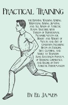 Paperback Practical Training for Running, Walking, Rowing, Wrestling, Boxing, Jumping, and All Kinds of Athletic Feats; Together with Tables of Proportional Mea Book